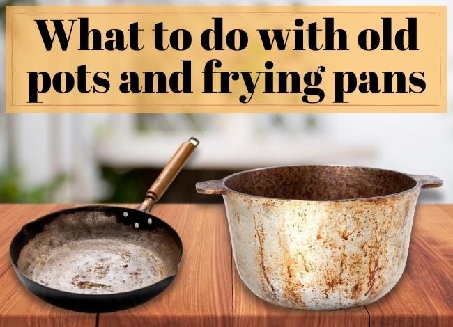 What to do with old pots and frying pans